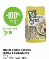 -100%  3⁰  SUN  LE  SOIT PAR 3 L'UNITE:  1619  Flocons d'Avoine complets TERRES & CEREALES BIO 500 g  Lekg: 358-L'unité: 1€79  T&C AVOINE  ROCONS 