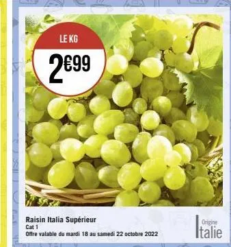 le kg  2€99  raisin italia supérieur cat 1  offre valable du mardi 18 au samedi 22 octobre 2022  origine  italie 