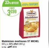 L'UNITE  3€99  33% OFFERT  +33% OFFERT  Madeleines moelleuses ST MICHEL 600 g + 33% offert (800 g) Le kg 99  SMichel Madeleines 