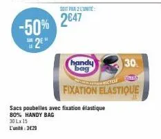 -50% 2²"  soit par 2 l'unité  2647  handy bag  30.  cycl  fixation elastique  sacs poubelles avec fixation élastique 80% handy bag  30 lx 15  l'unité : 3€29 