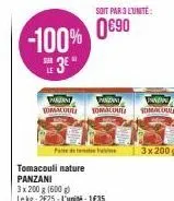 -100%  sur  3e"  tomacouli nature panzani  3x 200 g (600g)  le kg: 2€25-l'unité: 1€35  paran  panzani  prazan  tomalou tomalous tomacou  soit par 3 l'unité  0€90  3x 200 g 