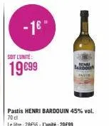 soit l'unité:  19699  pastis henri bardouin 45% vol. 70 cl  le litre: 28€56 - l'unité : 20€99  bandou 