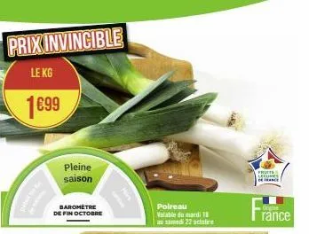 prixinvincible  le kg  1€99  pleine saison  baromètre de fin octobre  poireau valable du mardi 18 au samedi 22 octaire  frut  legumes de france  origine  rance 