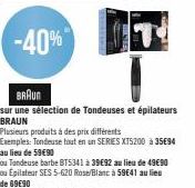 -40%  BRAUN  sur une sélection de Tondeuses et épilateurs BRAUN  Plusieurs produits à des prix différents Exemples: Tondeuse tout en un SERIES XT5200 à 35E94 au lieu de 59€90  ou Tondeuse barbe BT5341