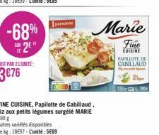 -68% 2⁹"  SOIT PAR 2 LUNITE:  3€76  persona  FINE CUISINE, Papilotte de Cabillaud, riz aux petits légumes surgélé MARIE 300 g  Autres variétés disponibles  Le kg: 18697-L'unité: 5669  Marie  Fine  CUI