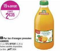 15%OFFERT  L'UNITÉ  2635  B Pur Jus d'oranges pressées ANDROS  11+ 15% OFFERT (1,15 L) Autres variétés disponibles Le litre 252604  M  ANDROS  Oranges Press 