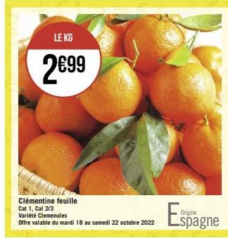 LE KG  2€99  Clémentine feuille  Cat 1, Cal 2/3  Variété Clemenules  Offre valable du mardi 18 au samedi 22 octobre 2022  Espagne 