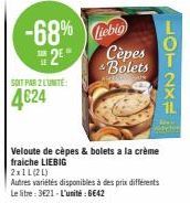 H  LE  2  -68% liebig  SOIT PAR 2 L'UNITE:  4€24  Cèpes Bolets  Veloute de cèpes & bolets a la crème fraiche LIEBIG  2x1L(21)  Autres variétés disponibles à des prix différents Le litre: 3€21-L'unitée