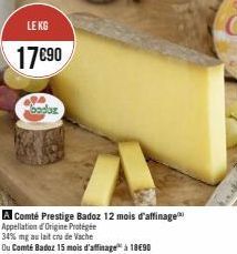 LE KG  17€90  A  baduz  A Comté Prestige Badoz 12 mois d'affinage Appellation d'Origine Protégée  Ou Comté Badoz 15 mois d'affinage à 18€90 