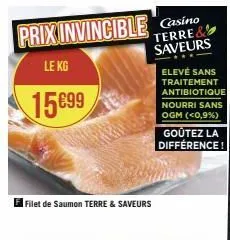 prix invincible casino  terre& saveurs  le kg  15699  filet de saumon terre & saveurs  elevé sans traitement antibiotique nourri sans ogm (<0,9%)  goûtez la différence! 