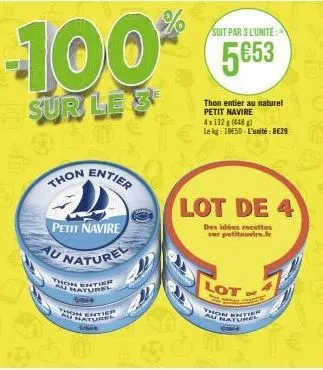 -100*  sur le 3  thon  petit navire  au naturel  thon entier naturel  on entier au naturel  glee  entier  soit par 3 l'unite:  5653  thon entier au naturel petit navire  lot de 4  des idées recettes  