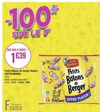 -100%  SUR LE 3  SOIT PAR 3 L'UNITÉ:  1€39  Petits Bâtons de berger Nature JUSTIN BRIDOU  100 g  Autres variétés disponibles Lekg: 20€80-L'unité: 2008  Fabriqué en  rance  Justin Bridou  Petits  Baton