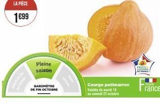 LA PIÈCE  1€99  Pleine saison  BAROMÈTRE DE FIN OCTOBRE  Courge potimarron Valable du mardi 18 au samedi 22 octobre  FROITS S LEGUMES 14 FRANCE  Origine  ránce 