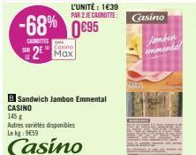 L'UNITÉ : 1€39 PAR 2 JE CAGNOTTE:  -68% 0€95  CANOTTES  Casino  2⁰ Max  B Sandwich Jambon Emmental  CASINO  145  Autres variétés disponibles Le kg: 9659  Casino  Casino  Jambon  emmental 