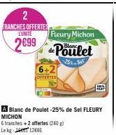2  TRANCHES OFFERTES CUNITE  2699  Fleury Michon  de Poulet  6+2  OFFERTES  A Blanc de Poulet -25% de Sel FLEURY MICHON  6 tranches + 2 offertes (240 g) Lekg: 12645 