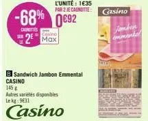 l'unité : 1€35  par 2 je cagnotte:  -68% 0692  canottes  casino  2 max  b sandwich jambon emmental  casino  145  autres variétés disponibles le kg: 9631  casino  casino  jambon  emmental 