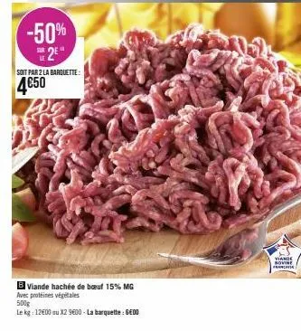 -50% 2⁹"  soit par 2 la barquette:  4€50  b viande hachée de bœuf 15% mg  avec protéines végétales  500g  le kg: 12€00 ou x2 9600 - la barquette : gedo  p  viande bovine francane 