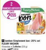 2  RANCHES OFFERTES L'UNITÉ  2655  A Jambon Simplement bon -25% sel FLEURY MICHON  4 tranches + 2 offertes (210 g)  Lekg:  12€14  Fleury Michon  bon  3.per 