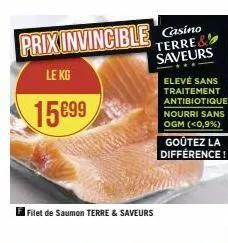 prix invincible casino  terre& saveurs  le kg  15699  filet de saumon terre & saveurs  elevé sans traitement antibiotique nourri sans ogm (<0,9%)  goûtez la différence! 