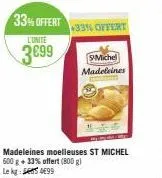 l'unite  3€99  33% offert  +33% offert  madeleines moelleuses st michel 600 g + 33% offert (800 g) le kg 99  smichel madeleines 