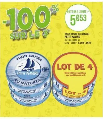 -100*  sur le 3  thon  petit navire  au naturel  thon entier naturel  on entier au naturel  glee  entier  soit par 3 l'unite:  5653  thon entier au naturel petit navire  lot de 4  des idées recettes  