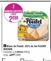 2  TRANCHES OFFERTES CUNITE  2699  Fleury Michon  de Poulet  6+2  OFFERTES  A Blanc de Poulet -25% de Sel FLEURY MICHON  6 tranches + 2 offertes (240 g) Lekg: 12645 