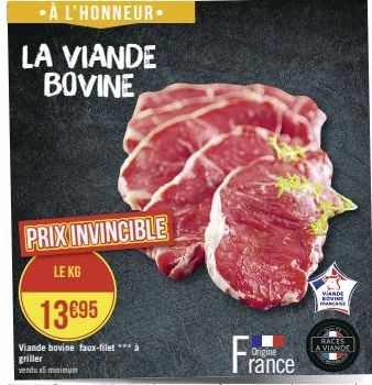 LA VIANDE BOVINE  PRIX INVINCIBLE  LE KG  13€95  Viande bovine faux-filet à  griller vendu minimum  Origine  rance  VIANDE BOVINE  FRANCAISE  RACES A VIANDE 