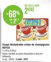 -68%  SUR  2Lot de 2 Royc  Champignon  Soupe déshydratée crème de champignons ROYCO  2x 64 g (128 g)  Autres variétés ou poids disponibles à des prix différents  Le kg: 33€36-L'unité: 4€27  SOIT PAR 2