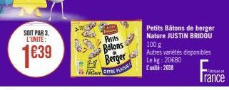 SOIT PAR 3. L'UNITE:  1€39  A  PE  EHEM  Petits Batons Berger  Nature OFFRE PLAISIR  Petits Bâtons de berger Nature JUSTIN BRIDOU  100 g  Autres variétés disponibles Le kg: 20€80  L'unité: 2008 