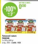 PANZANI TOMALOUE  PANZANI TOMALOUU  Pade  Tomacouli nature PANZANI  3x 200 g (600g) Le kg: 2625- L'unité: 1€35  SOIT PAR 3 L'UNITE  PRAZAN TOMACAL  3x 200 g 