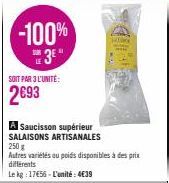 -100% 3⁰"  SONT PAR 3 L'UNITÉ:  2693  A Saucisson supérieur SALAISONS ARTISANALES 250 g Autres variétés ou poids disponibles à des prix différents  Le kg: 17€56-L'unité: 4€39 