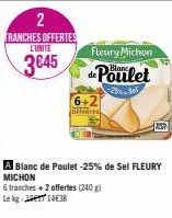 2  TRANCHES OFFERTES L'UNITE  3€45  Fleury Michon  de Poulet  2%801  6+2  OFFERTES  A Blanc de Poulet -25% de Sel FLEURY MICHON  6 tranches + 2 offertes (240 g)  Le kg: 14638 