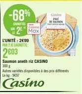 -68%  canotties  l'unité: 2€99  par 2 je cagnotte:  2003  casino  2 max  saumon aneth riz casino  300 g  autres variétés disponibles à des prix différents le kg 997  casino  corin pol  de salmon 