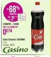 -68%  cagnittes  sur  cosino  2 max  l'unité : 1609 par 2 je canotte:  0€74  cola classic casino 1,5l le litre: 0€73  casino  cola 