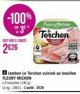 -100%  3⁰°  SOIT PAR 3 L'UNITÉ:  2626  Fleury Michon  Torchon  Sybisk  A Jambon Le Torchon cuisiné au bouillon FLEURY MICHON  x4 tranches (140 g)  Le kg: 24621-L'unité:3€39  SANS  NITRITE 