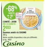 -68%  CANOTTIES  L'UNITÉ: 2€99  PAR 2 JE CAGNOTTE:  2003  Casino  2 Max  Saumon aneth riz CASINO  300 g  Autres variétés disponibles à des prix différents Le kg 997  Casino  Corin POL  DE SALMON 