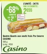 CANTES  2  Casino  Casino  Max  Quatre-Quarts aux oeufs frais Pur beurre CASINO  500 g Lekg: 7650  Casino 