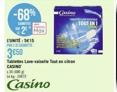 -68%  CETTES  2 Max  x30 (480 g) Lekg: 10€73  Casino  L'UNITÉ : 5€15 PAR 2 JE CANOTTE  3€50  Tablettes Lave-vaiselle Tout en citron CASINO  Casino  TATLASHU  TOUT EN 1  CORON 