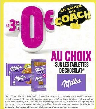 #3e  Milka Milka  $0€  MM  Milka  Hel  Fier 3  ale toi  LE CHOIX DU  COACH  AU CHOIX  SUR LES TABLETTES DE CHOCOLAT*  Milka  "Du 17 au 30 octobre 2022 (pour les magasins ouverts ce jour-là), achetez s