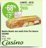 CANTES  2  Casino  Casino  Max  Quatre-Quarts aux oeufs frais Pur beurre CASINO  500 g Lekg: 7650  Casino 