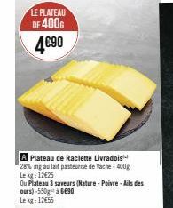 Plateau de Raclette Livradois  28% mg au lait pasteurisé de Vache- 400g  Le kg: 12€25  Ou Plateau 3 saveurs (Nature - Poivre - Ails des  ours)-550g¹ à 6€90 Le kg: 12€55 