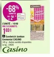 -68%  cagnottes  casino  2 max  l'unité: 1649 par 2 je cagnotte:  1601  a sandwich jambon emmental casino  145 g-autres variétés disponibles lekg: 10€28  casino  casino  odras  menda 