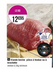 LE KG  12€95  VANDE SOVI FRANCHISE  RACES  A VIANDE  A Viande bovine pièce à fondue ou à brochette  vendue x1,5kg minimum 
