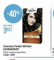 -40%"  soit l'unite:  3657  paletle  coloration palette 900 noir schwarzkopf  autres nuances disponibles l'unité: 5€95  coloration come san  a 