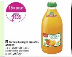 15%OFFERT  L'UNITÉ  2635  B Pur Jus d'oranges pressées ANDROS  11+ 15% OFFERT (1,15 L) Autres variétés disponibles Le litre 252604  342  ANDROS  Oranges Prese 