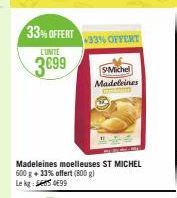 L'UNITE  3€99  33% OFFERT  +33% OFFERT  Madeleines moelleuses ST MICHEL 600 g + 33% offert (800 g) Le kg 99  Michel Madeleines 