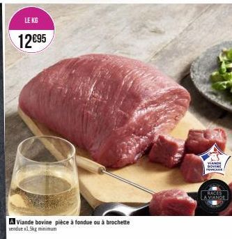 LE KG  12695  A Viande bovine pièce à fondue ou à brochette  vendue x1,5kg minimum  VIANDE  DOVINE  FRANÇAISE  RACES A VIANDE 