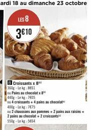 Croissants x 8  360g-Lekg 8661  ou Pains au chocolatx  440g-Le kg 7405  ou 4 croissants + 4 pains au chocolat  400g-Lekg:7€75  ou 2 chaussons aux pommes + 2 pains aux raisins +  2 pains au chocolat + 