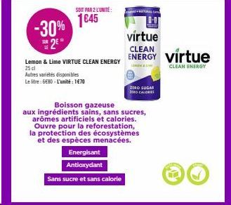 -30% 2⁰*  SOIT PAR 2 L'UNITÉ:  1€45  Lemon & Lime VIRTUE CLEAN ENERGY 25 cl Autres variétés disponibles  Le litre: 6€80-L'unité : 1€70  Energisant Antioxydant  Sans sucre et sans calorie  Boisson gaze