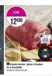 LE KG  12€95  A Viande bovine pièce à fondue  ou à brochette  vendue x1,5kg minimum  VIANDE BOVINE FRANCE  RACES  A VIANDE 